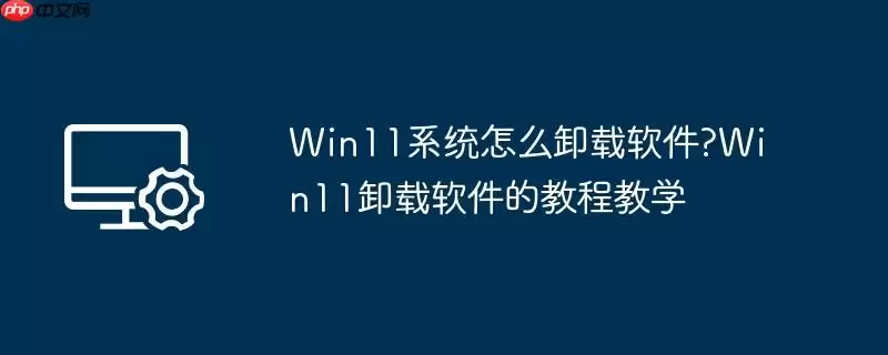 win11系统怎么卸载软件?win11卸载软件的教程教学