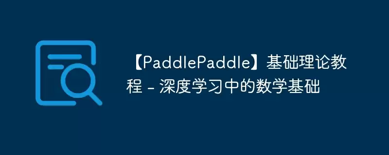【paddlepaddle】基础理论教程 - 深度学习中的数学基础 - 游乐网
