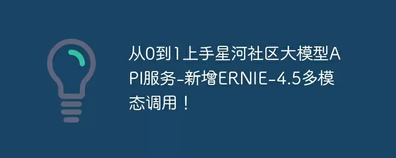 从0到1上手星河社区大模型api服务-新增ernie-4.5多模态调用！ - 游乐网