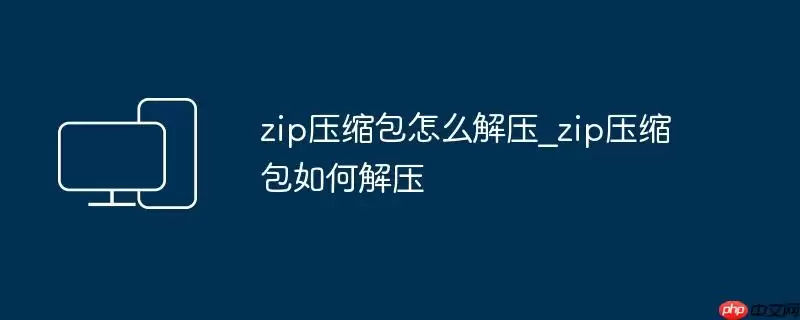 zip压缩包怎么解压_zip压缩包如何解压