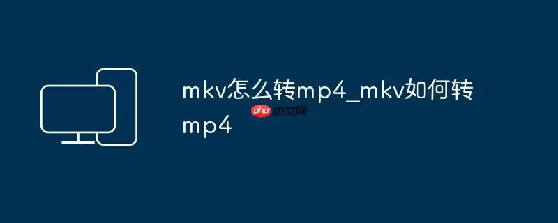 mkv怎么转mp4_mkv如何转mp4