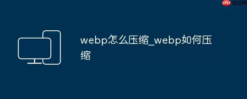 webp怎么压缩_webp如何压缩