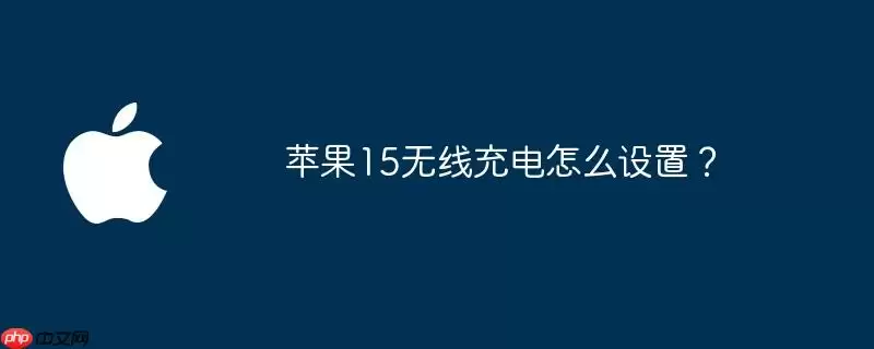 苹果15无线充电怎么设置？