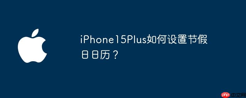 iphone15plus如何设置节假日日历？