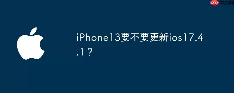 iphone13要不要更新ios17.4.1？