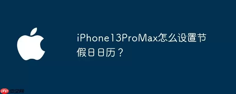 iphone13promax怎么设置节假日日历?