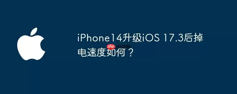 iphone14升级ios 17.3后掉电速度如何？