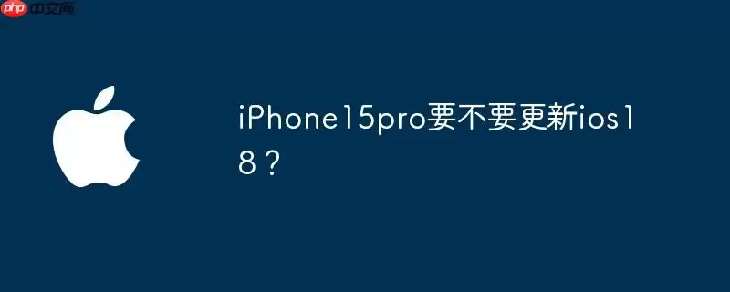 iphone15pro要不要更新ios18？