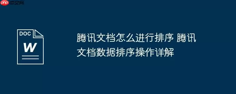 腾讯文档怎么进行排序 腾讯文档数据排序操作详解