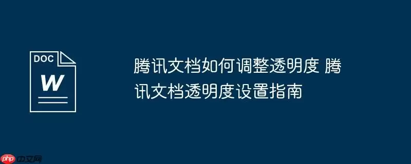 腾讯文档如何调整透明度 腾讯文档透明度设置指南