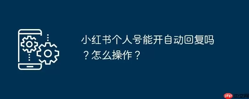 小红书个人号能开自动回复吗？怎么操作？