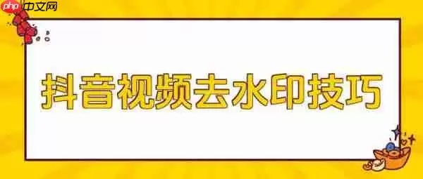抖音视频如何去除水印  抖音短视频去水印方法
