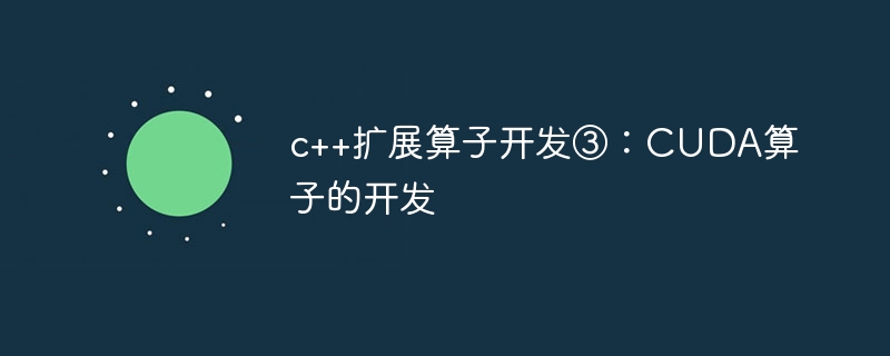 c++扩展算子开发③:CUDA算子的开发