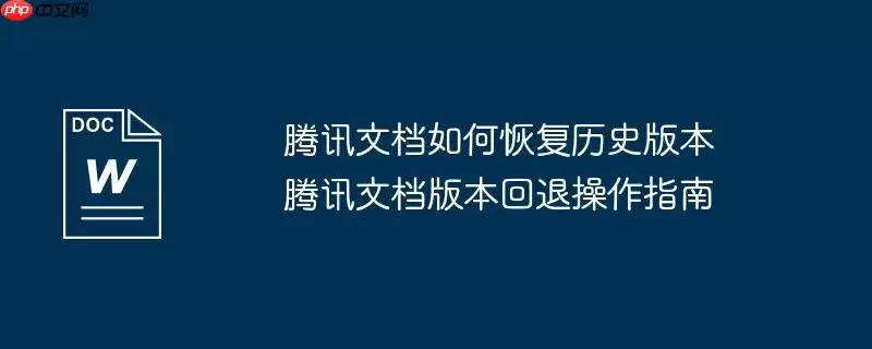 腾讯文档如何恢复历史版本 腾讯文档版本回退操作指南