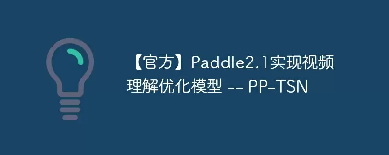 【官方】paddle2.1实现视频理解优化模型 -- pp-tsn - 游乐网