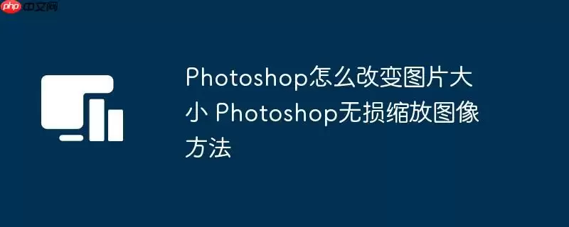 Photoshop怎么改变图片大小 Photoshop无损缩放图像方法