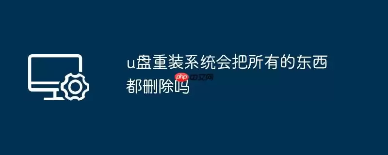 u盘重装系统会把所有的东西都删除吗