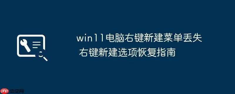 win11电脑右键新建菜单丢失 右键新建选项恢复指南