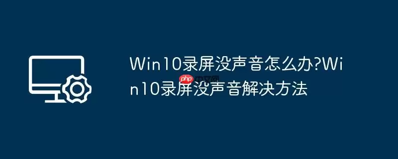 win10录屏没声音怎么办?win10录屏没声音解决方法