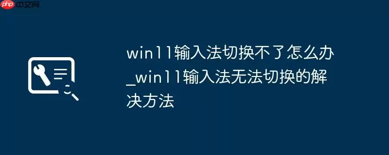 win11输入法切换不了怎么办_win11输入法无法切换的解决方法