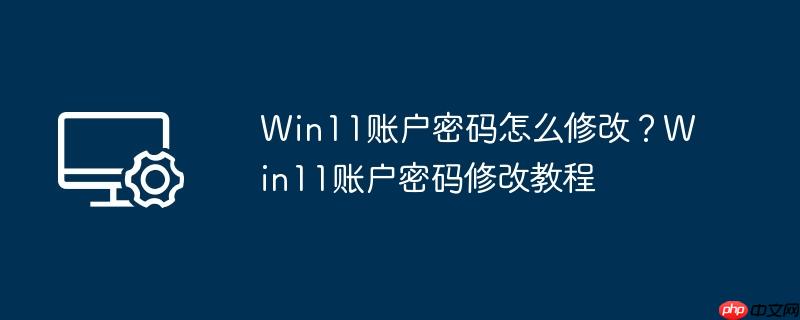 win11账户密码怎么修改？win11账户密码修改教程