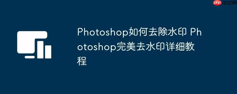 Photoshop如何去除水印 Photoshop完美去水印详细教程