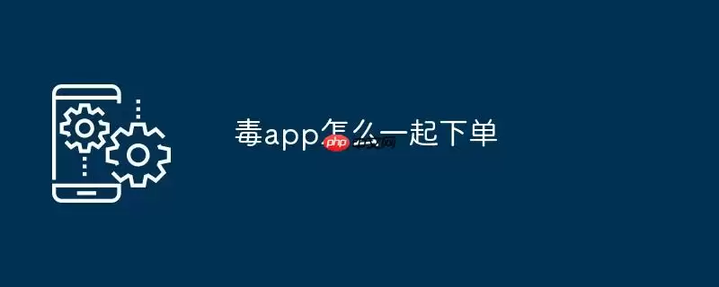 毒app怎么一起下单