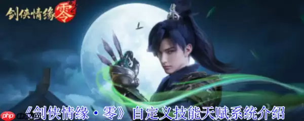 剑侠情缘零自定义技能怎么玩  剑侠情缘零自定义技能天赋系统介绍