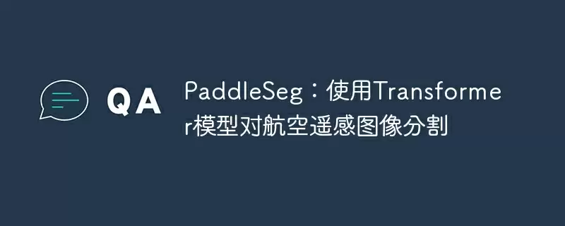 paddleseg:使用transformer模型对航空遥感图像分割 - 游乐网