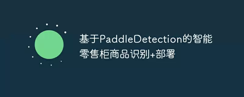 基于paddledetection的智能零售柜商品识别+部署 - 游乐网