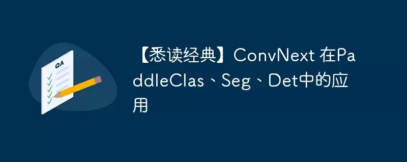 【悉读经典】convnext 在paddleclas、seg、det中的应用 - 游乐网