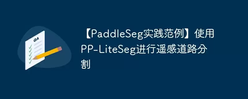【paddleseg实践范例】使用pp-liteseg进行遥感道路分割 - 游乐网