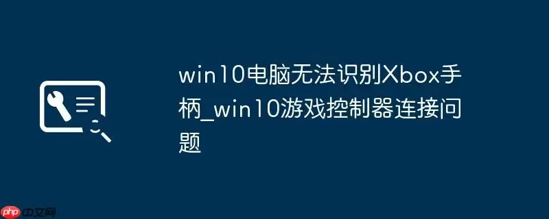 win10电脑无法识别Xbox手柄_win10游戏控制器连接问题