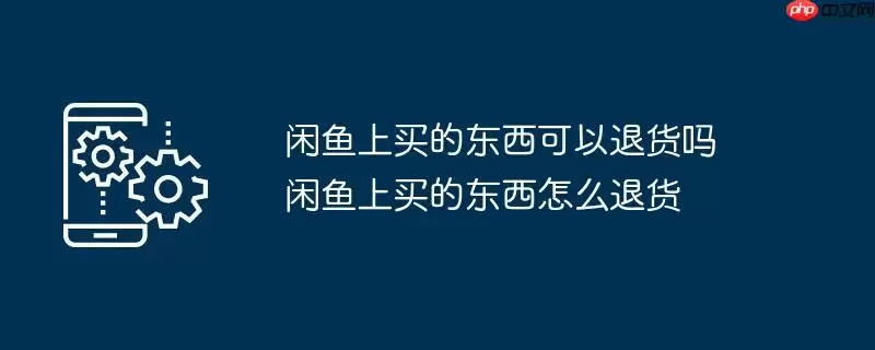 闲鱼上买的东西可以退货吗 闲鱼上买的东西怎么退货