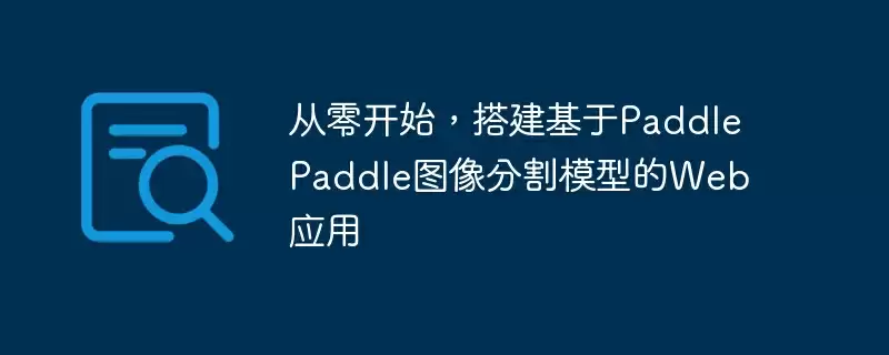 从零开始，搭建基于paddlepaddle图像分割模型的web应用 - 游乐网