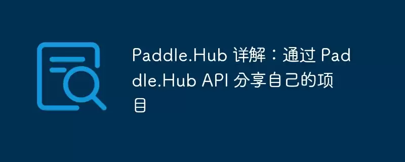 paddle.hub 详解:通过 paddle.hub api 分享自己的项目 - 游乐网
