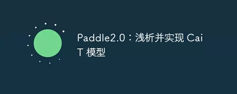 paddle2.0:浅析并实现 cait 模型 - 游乐网