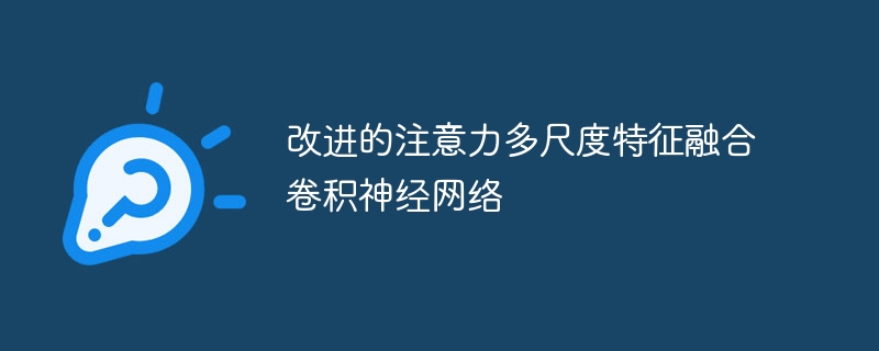 改进的注意力多尺度特征融合卷积神经网络 - 游乐网