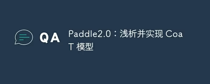 paddle2.0：浅析并实现 coat 模型 - 游乐网