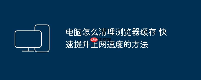 电脑怎么清理浏览器缓存 快速提升上网速度的方法