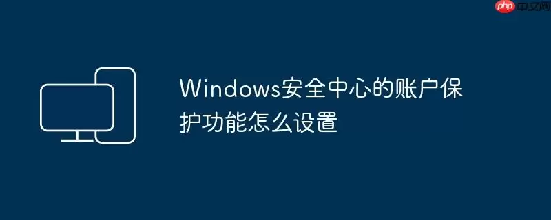 Windows安全中心的账户保护功能怎么设置