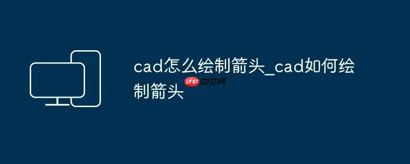 cad怎么绘制箭头_cad如何绘制箭头