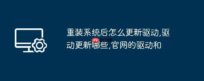 重装系统后怎么更新驱动,驱动更新哪些,官网的驱动和