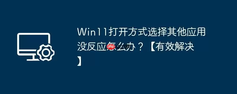 win11打开方式选择其他应用没反应怎么办？【有效解决】