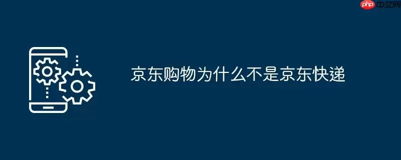 京东购物为什么不是京东快递