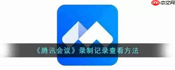 腾讯会议录制记录怎么查看 腾讯会议录制记录查看方法