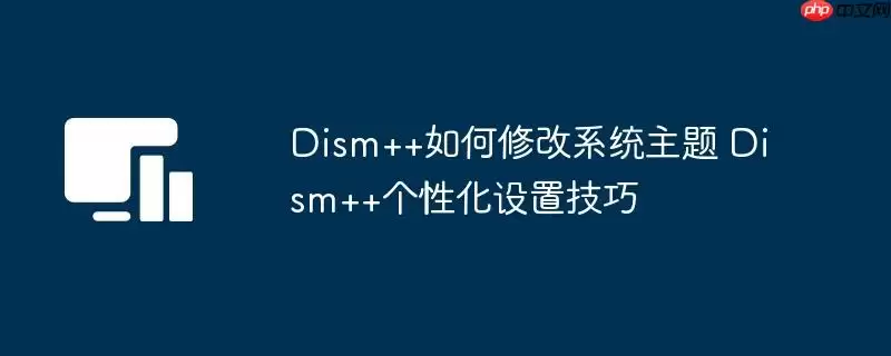 Dism++如何修改系统主题 Dism++个性化设置技巧