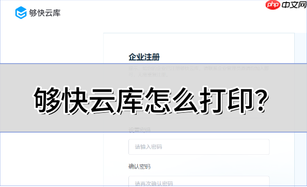 够快云库怎么打印?够快云库打印的操作方法