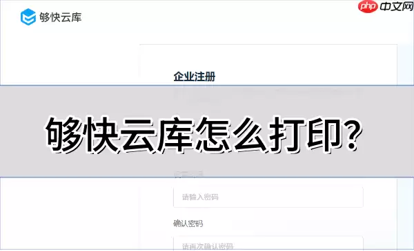 够快云库怎么打印?够快云库打印的操作方法