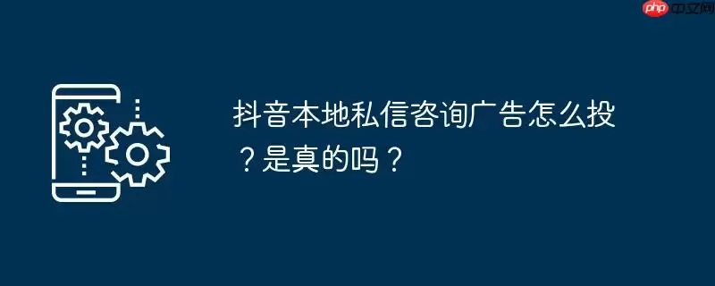 抖音本地私信咨询广告怎么投？是真的吗？